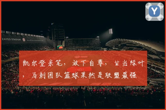 凯尔登亲笔，放下自尊，甘当绿叶，马刺团队篮球果然是联盟最强