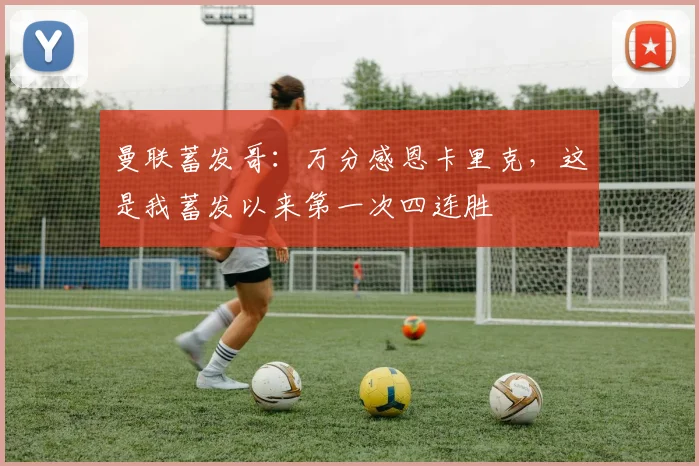 曼联蓄发哥：万分感恩卡里克，这是我蓄发以来第一次四连胜