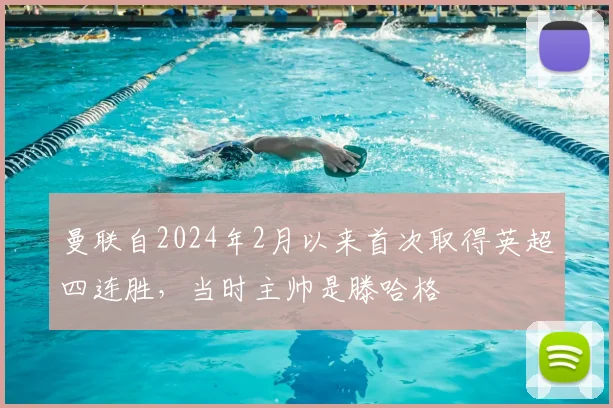 曼联自2024年2月以来首次取得英超四连胜，当时主帅是滕哈格