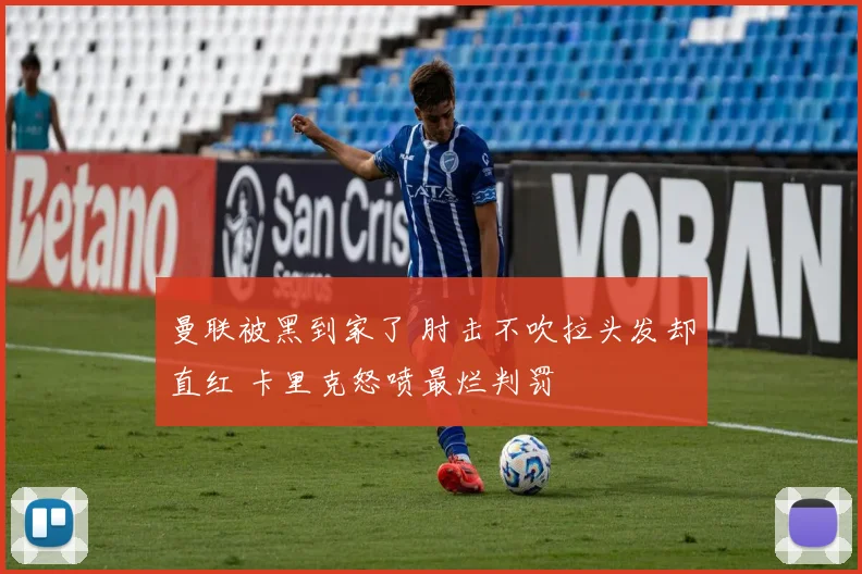 曼联被黑到家了 肘击不吹拉头发却直红 卡里克怒喷最烂判罚