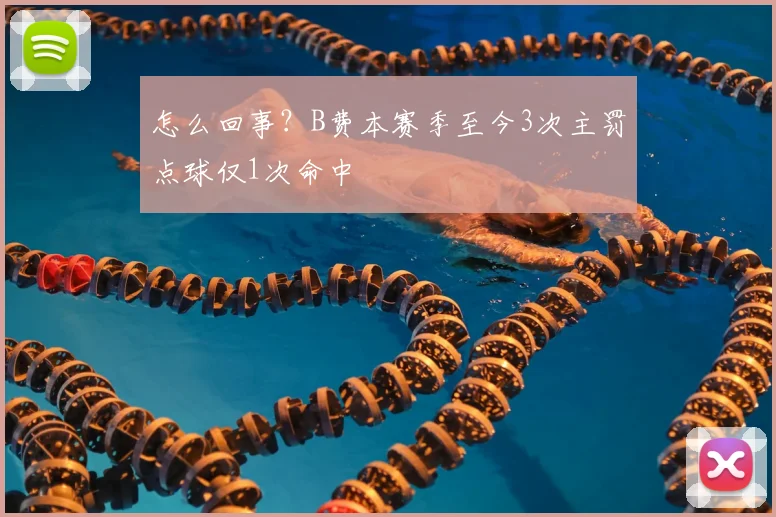 怎么回事？B费本赛季至今3次主罚点球仅1次命中