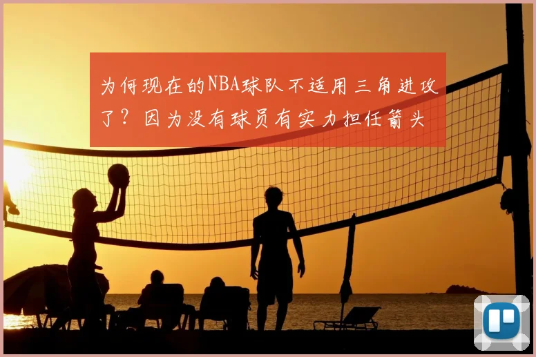为何现在的NBA球队不适用三角进攻了？因为没有球员有实力担任箭头
