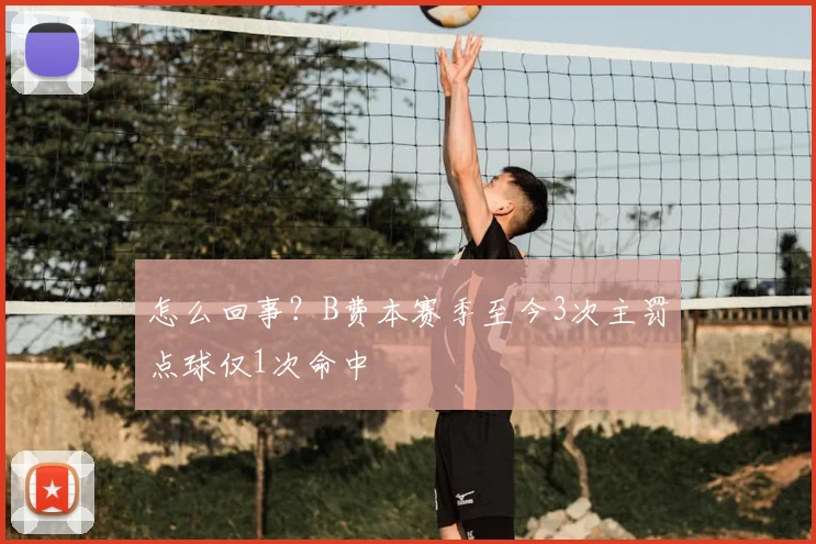 怎么回事？B费本赛季至今3次主罚点球仅1次命中