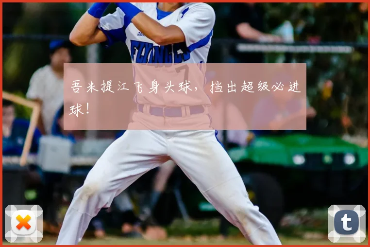 吾米提江飞身头球，挡出超级必进球！