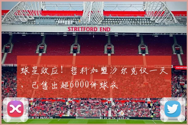球星效应！哲科加盟沙尔克仅一天，已售出超6000件球衣