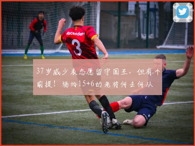 37岁威少表态愿留守国王，但有个前提！场均15+6的老将何去何从