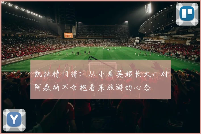 凯拉特门将：从小看英超长大，对阿森纳不会抱着来旅游的心态