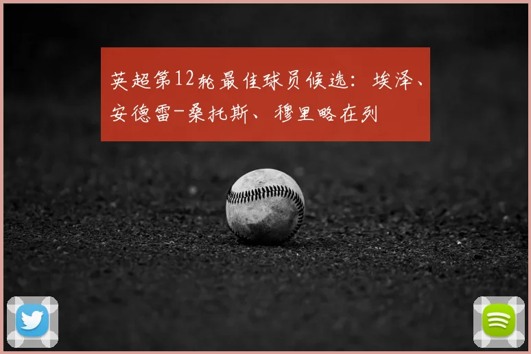 英超第12轮最佳球员候选：埃泽、安德雷-桑托斯、穆里略在列