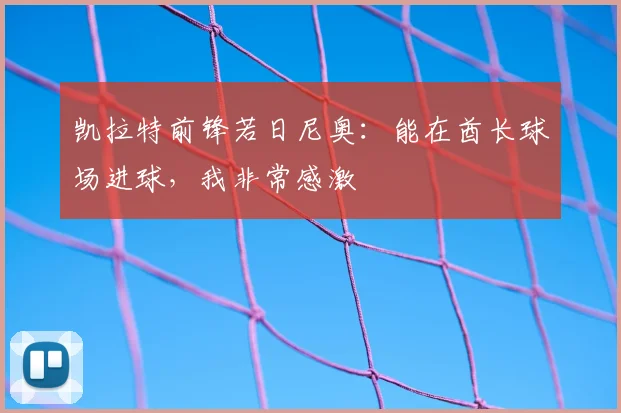 凯拉特前锋若日尼奥：能在酋长球场进球，我非常感激