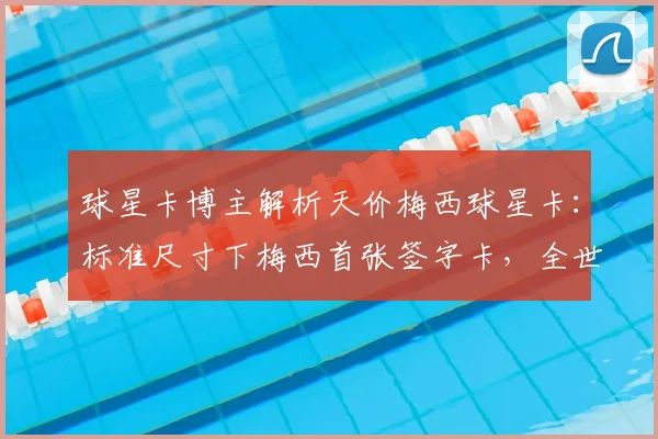 球星卡博主解析天价梅西球星卡：标准尺寸下梅西首张签字卡，全世界唯一