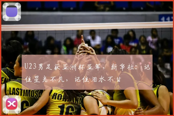 U23男足获亚洲杯亚军，新华社：记住星光不凡，记住泪水不甘