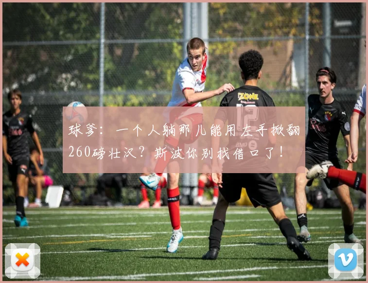 球爹：一个人躺那儿能用左手掀翻260磅壮汉？斯波你别找借口了！