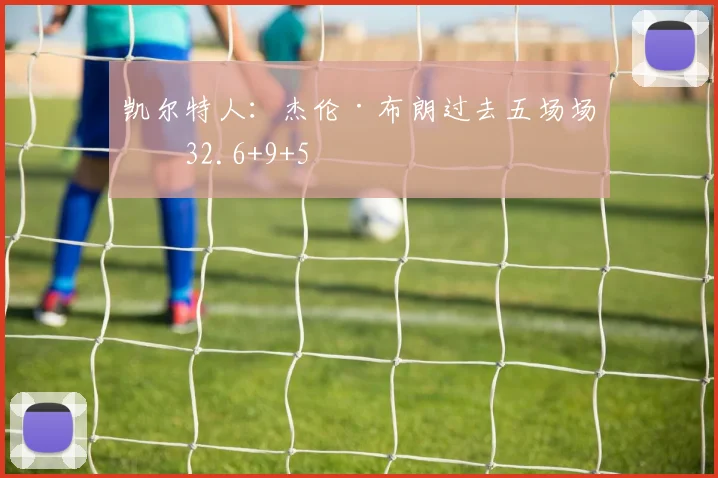 凯尔特人：杰伦·布朗过去五场场均32.6+9+5