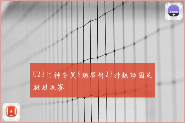 U23门神李昊5场零封27扑救助国足挺进决赛
