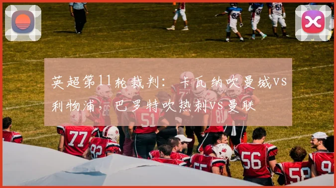 英超第11轮裁判：卡瓦纳吹曼城vs利物浦，巴罗特吹热刺vs曼联