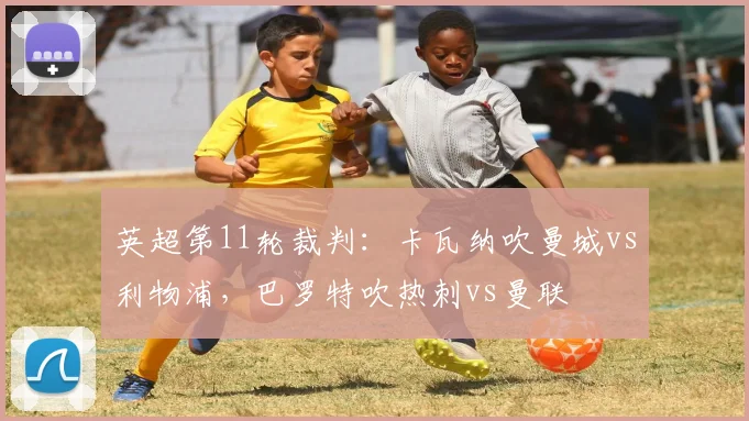 英超第11轮裁判：卡瓦纳吹曼城vs利物浦，巴罗特吹热刺vs曼联