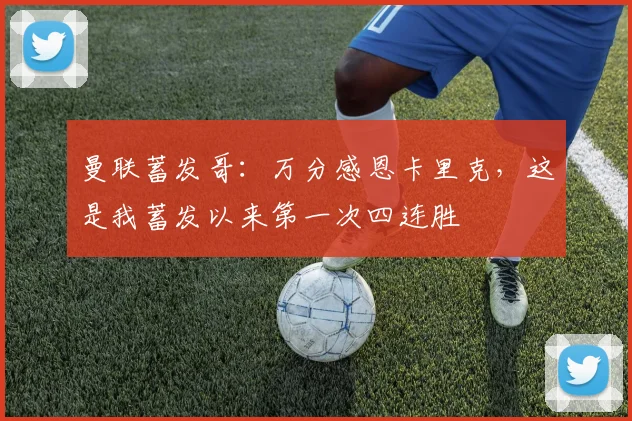 曼联蓄发哥：万分感恩卡里克，这是我蓄发以来第一次四连胜