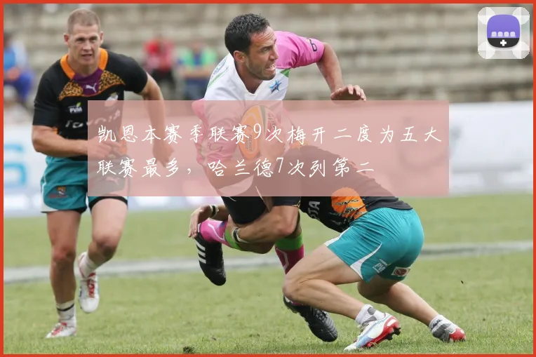 凯恩本赛季联赛9次梅开二度为五大联赛最多，哈兰德7次列第二