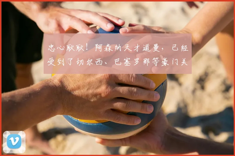 忠心耿耿！阿森纳天才道曼，已经受到了切尔西、巴塞罗那等豪门关注的故事