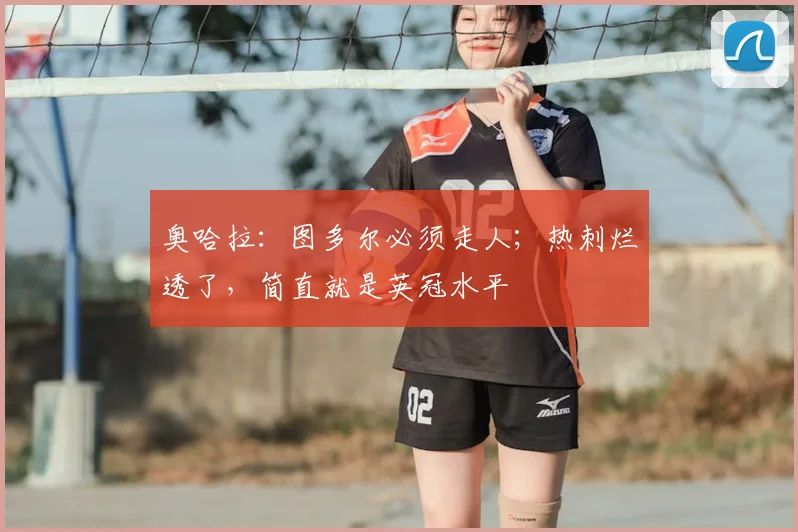 奥哈拉：图多尔必须走人；热刺烂透了，简直就是英冠水平